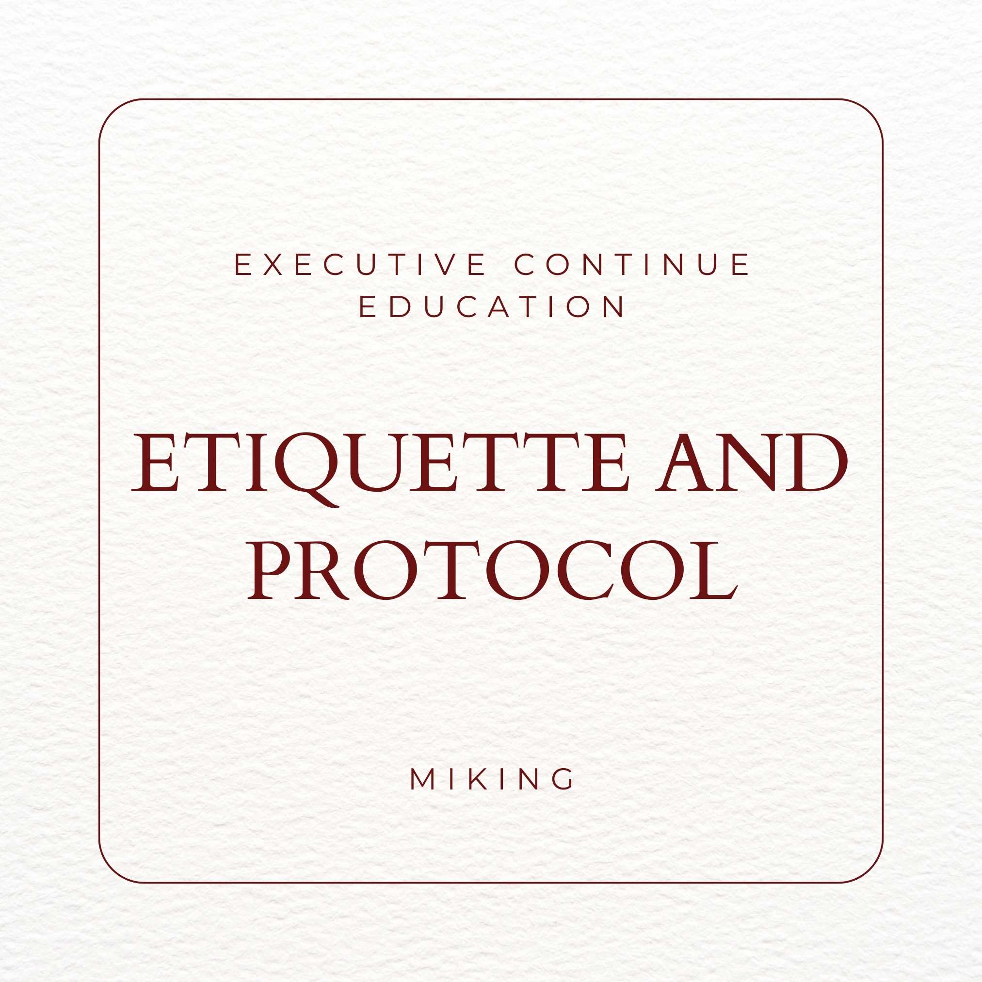 Executive Continue Education Etiquette and Protocol - MIKING LLC